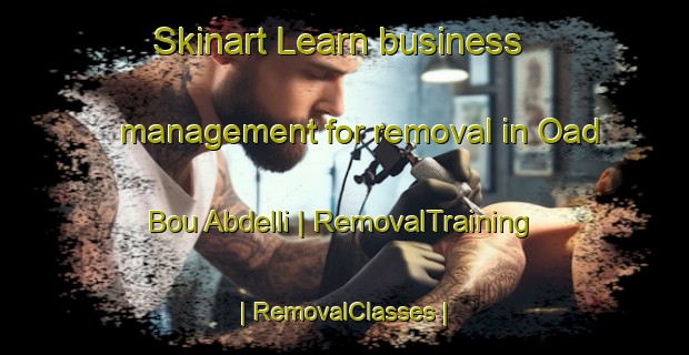 Skinart Learn business management for removal in Oad Bou Abdelli | RemovalTraining | RemovalClasses | SkinartTraining-Morocco